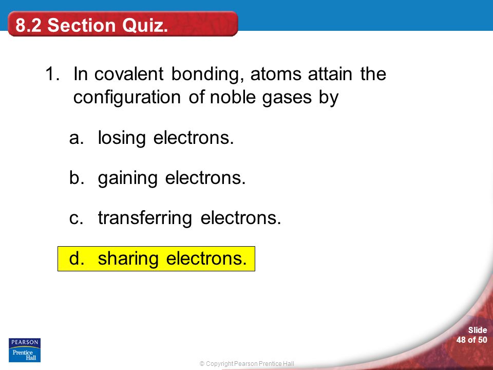 8.2 Section Quiz. 1. In covalent bonding, atoms attain the configuration of noble gases by. losing electrons.