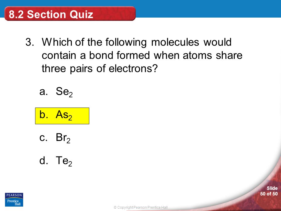 8.2 Section Quiz 3. Which of the following molecules would contain a bond formed when atoms share three pairs of electrons
