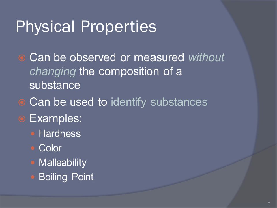 Physical Properties Can be observed or measured without changing the composition of a substance. Can be used to identify substances.