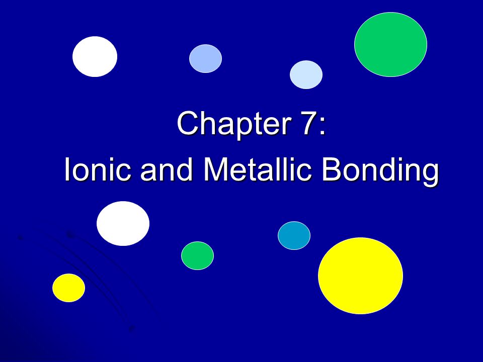 Chapter 7: Ionic and Metallic Bonding