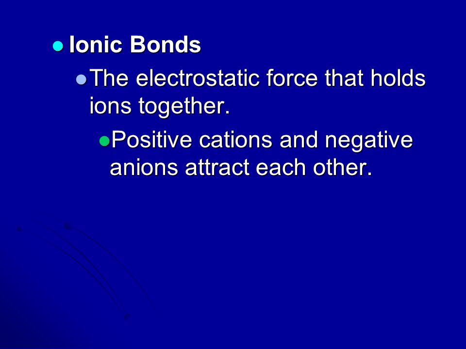 Ionic Bonds The electrostatic force that holds ions together.