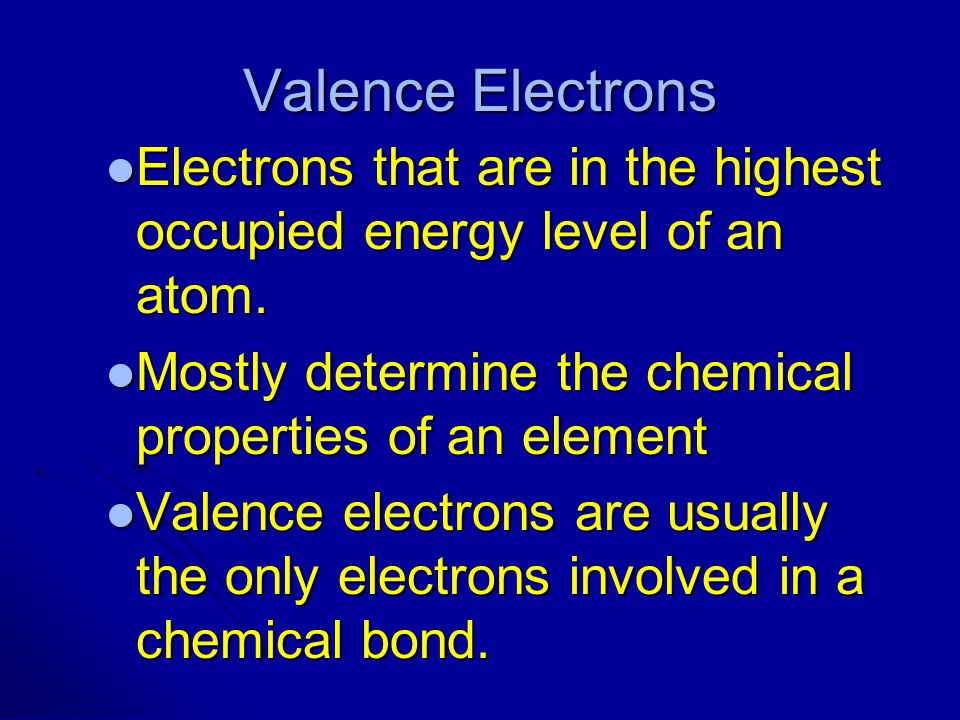 Valence Electrons Electrons that are in the highest occupied energy level of an atom. Mostly determine the chemical properties of an element.