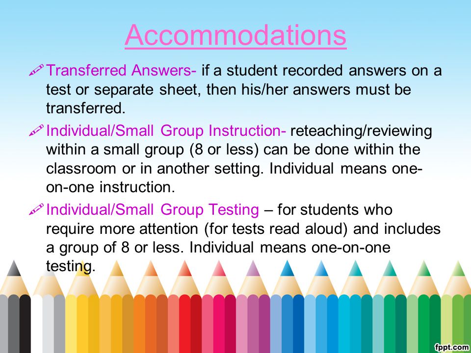 Accommodations Transferred Answers- if a student recorded answers on a test or separate sheet, then his/her answers must be transferred.