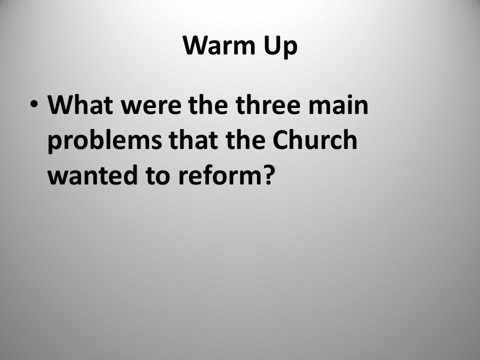 Warm Up What were the three main problems that the Church wanted to reform