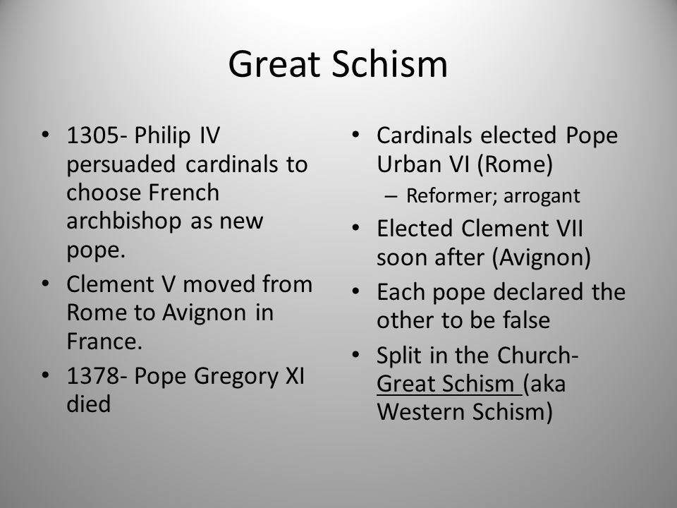 Great Schism Philip IV persuaded cardinals to choose French archbishop as new pope. Clement V moved from Rome to Avignon in France.