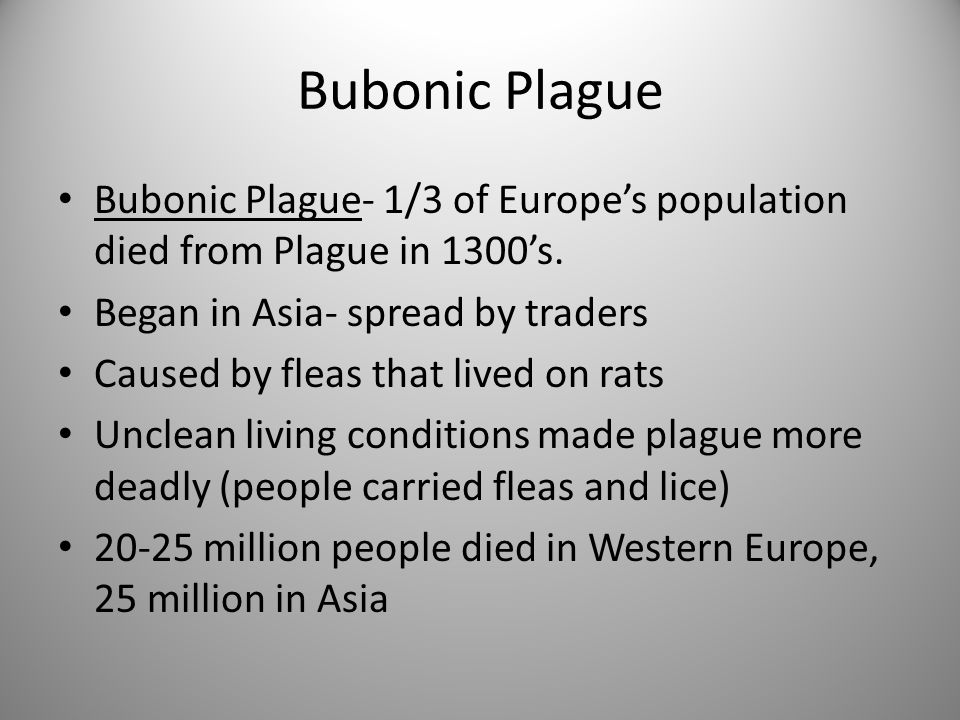Bubonic Plague Bubonic Plague- 1/3 of Europe’s population died from Plague in 1300’s. Began in Asia- spread by traders.