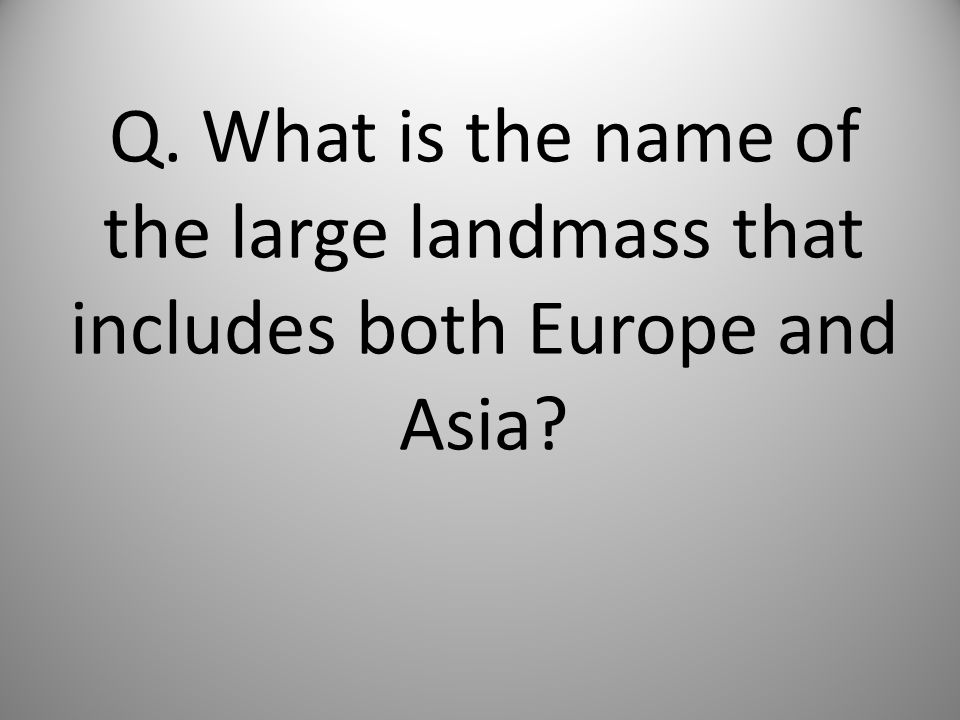 Q. What is the name of the large landmass that includes both Europe and Asia