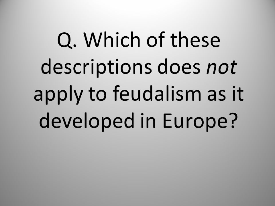 Q. Which of these descriptions does not apply to feudalism as it developed in Europe