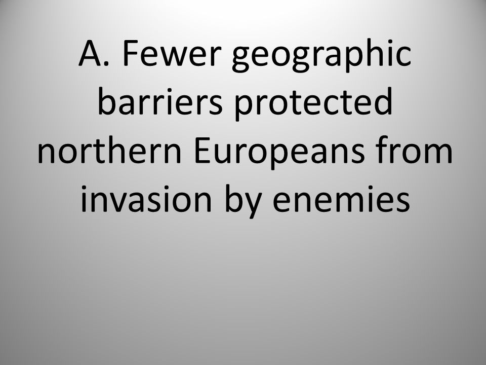A. Fewer geographic barriers protected northern Europeans from invasion by enemies