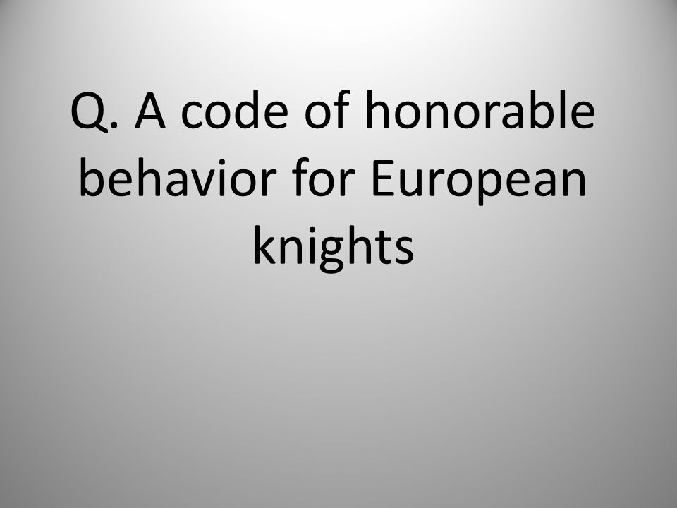 Q. A code of honorable behavior for European knights