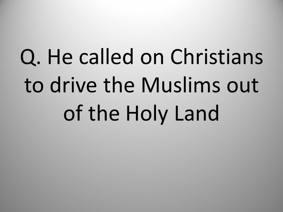 Q. He called on Christians to drive the Muslims out of the Holy Land