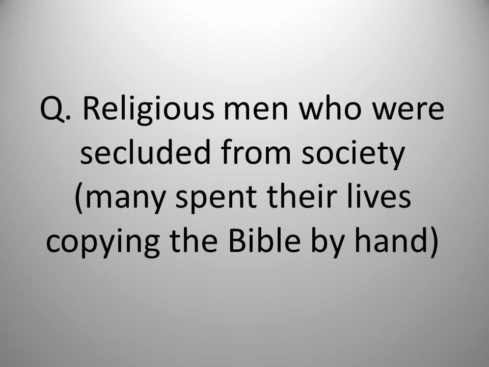 Q. Religious men who were secluded from society (many spent their lives copying the Bible by hand)