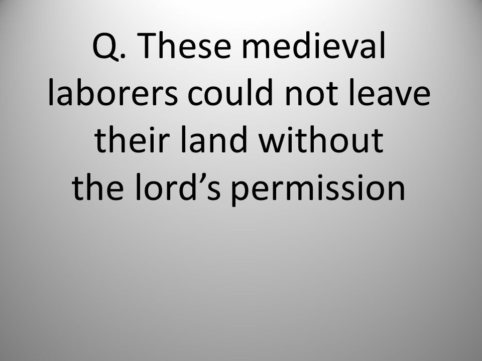 Q. These medieval laborers could not leave their land without the lord’s permission