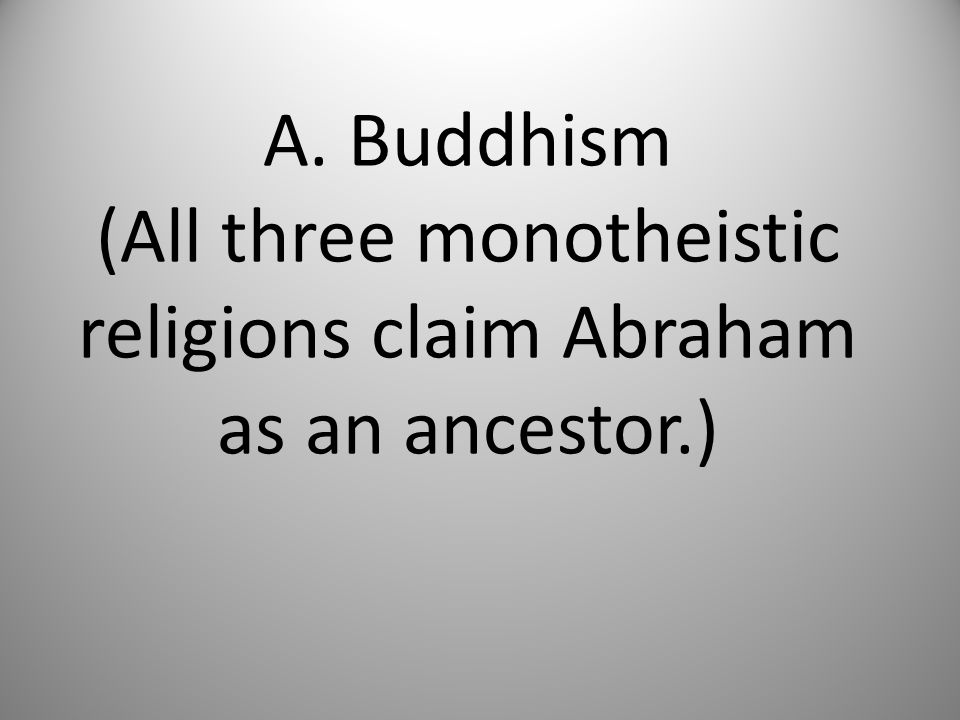 A. Buddhism (All three monotheistic religions claim Abraham as an ancestor.)