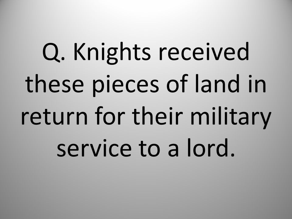 Q. Knights received these pieces of land in return for their military service to a lord.
