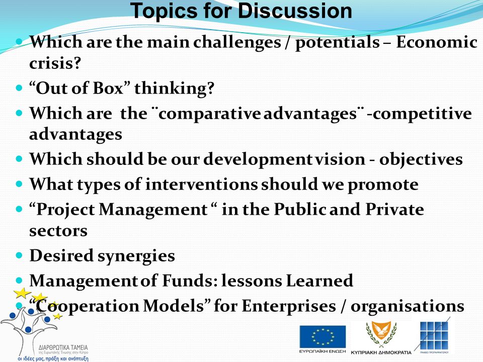 Topics for Discussion Which are the main challenges / potentials – Economic crisis Out of Box thinking