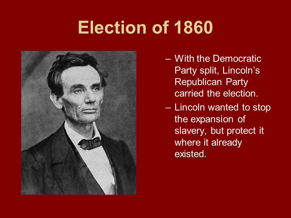 Election of 1860 With the Democratic Party split, Lincoln’s Republican Party carried the election.