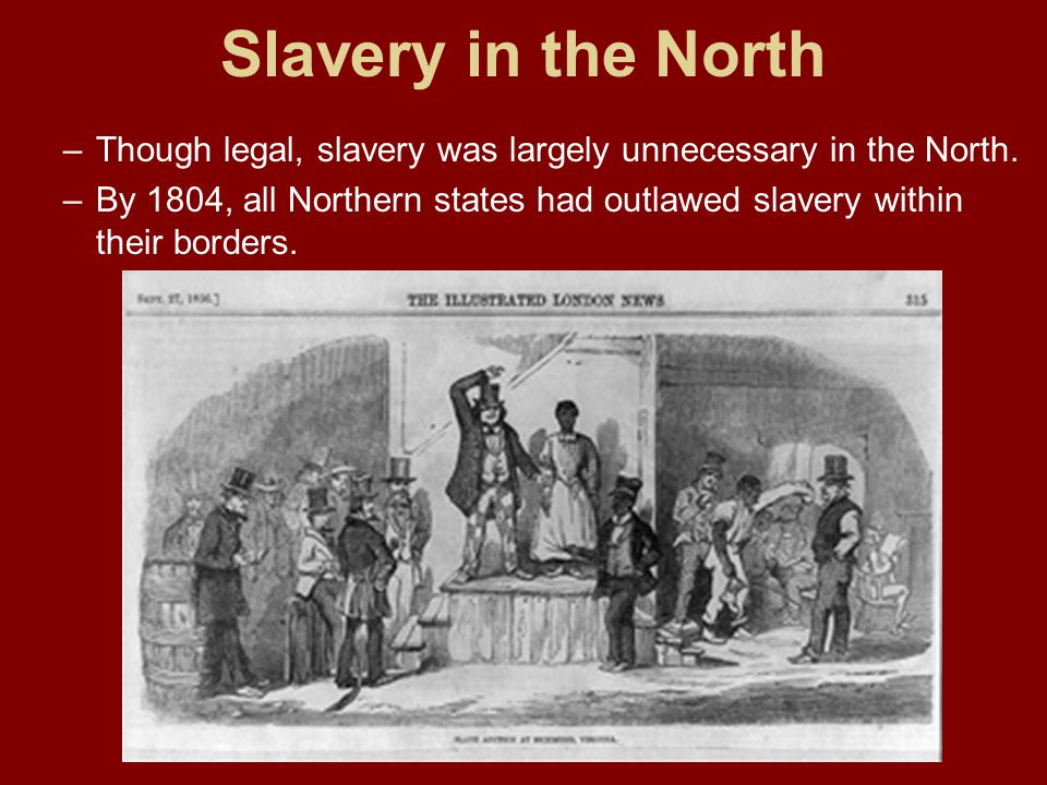 Slavery in the North Though legal, slavery was largely unnecessary in the North.