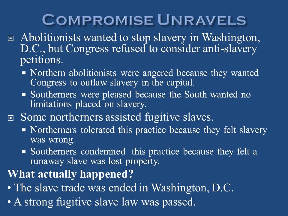 Compromise Unravels Abolitionists wanted to stop slavery in Washington, D.C., but Congress refused to consider anti-slavery petitions.