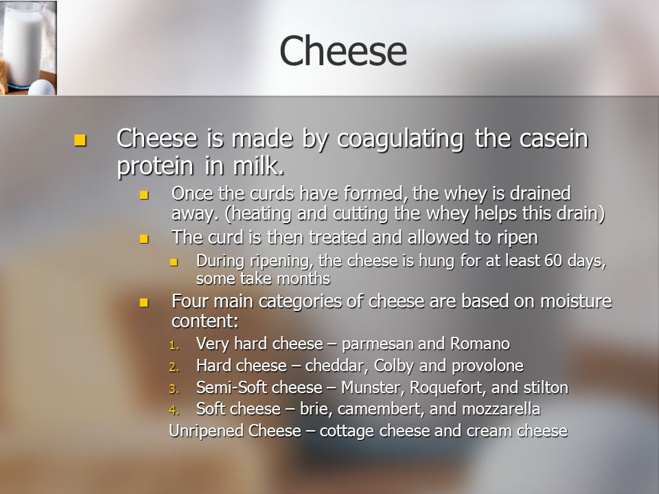 Cheese Cheese is made by coagulating the casein protein in milk.