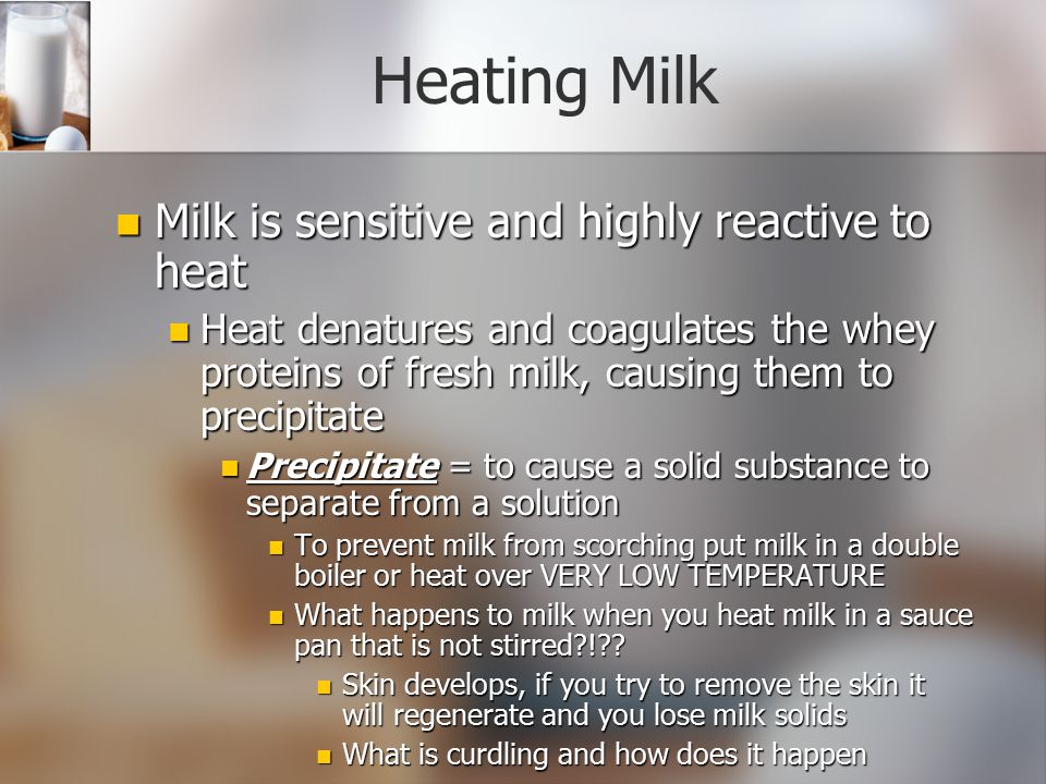 Heating Milk Milk is sensitive and highly reactive to heat