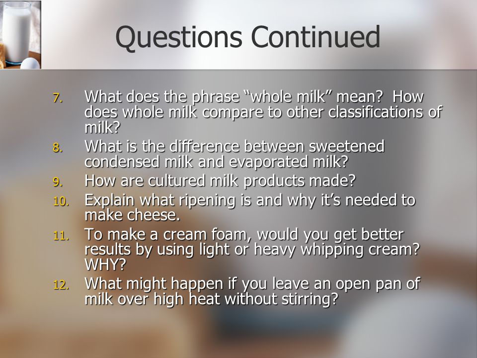 Questions Continued What does the phrase whole milk mean How does whole milk compare to other classifications of milk
