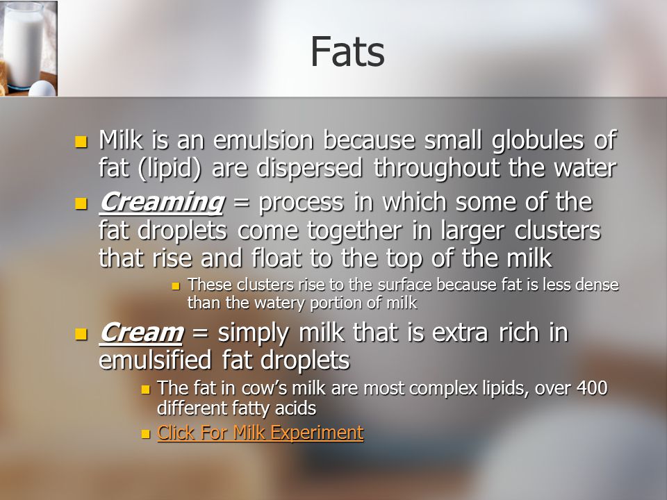 Fats Milk is an emulsion because small globules of fat (lipid) are dispersed throughout the water.