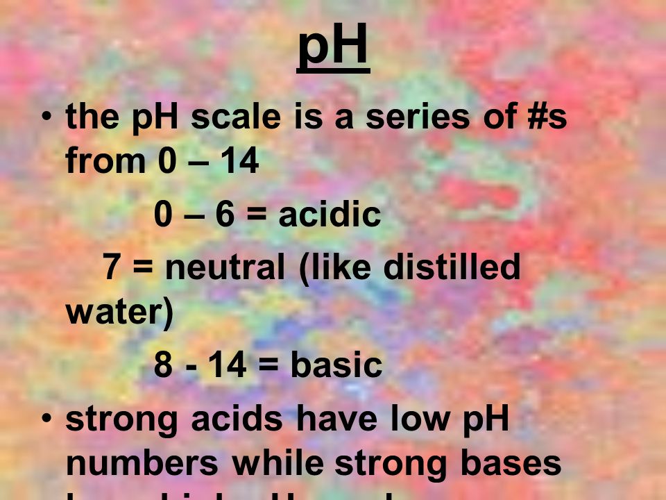 pH the pH scale is a series of #s from 0 – 14 0 – 6 = acidic