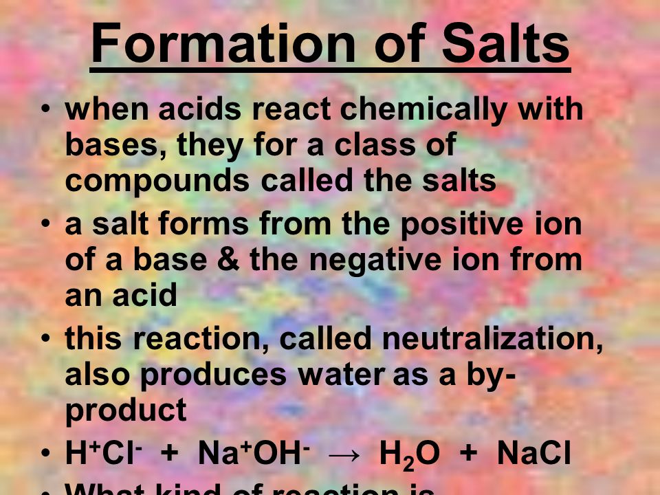 Formation of Salts when acids react chemically with bases, they for a class of compounds called the salts.