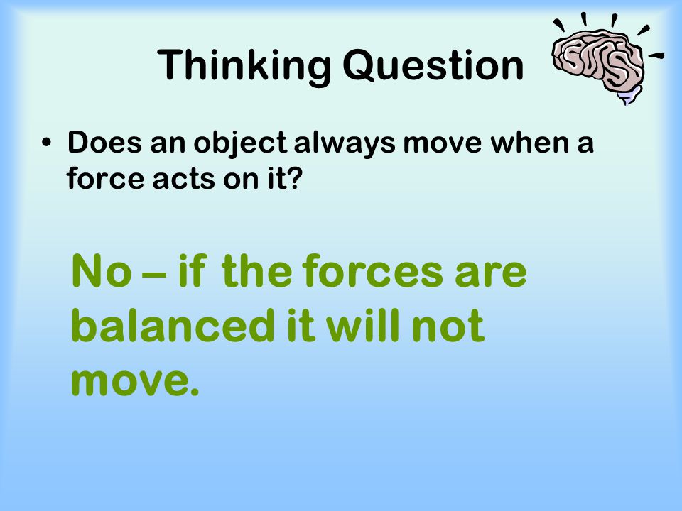 No – if the forces are balanced it will not move.