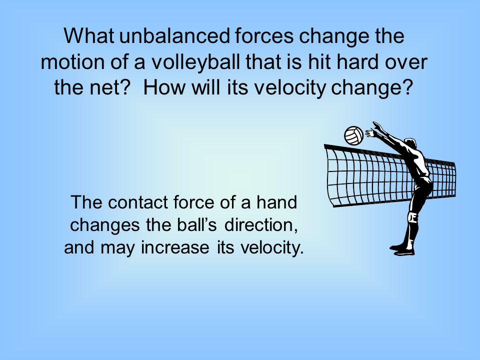 What unbalanced forces change the motion of a volleyball that is hit hard over the net How will its velocity change