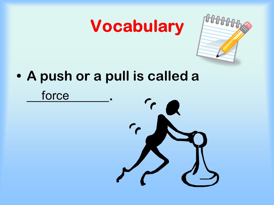 Vocabulary A push or a pull is called a ____________. force