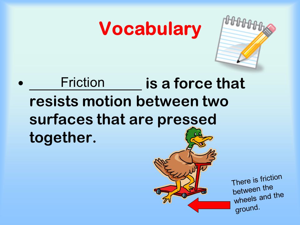 Vocabulary _______________ is a force that resists motion between two surfaces that are pressed together.