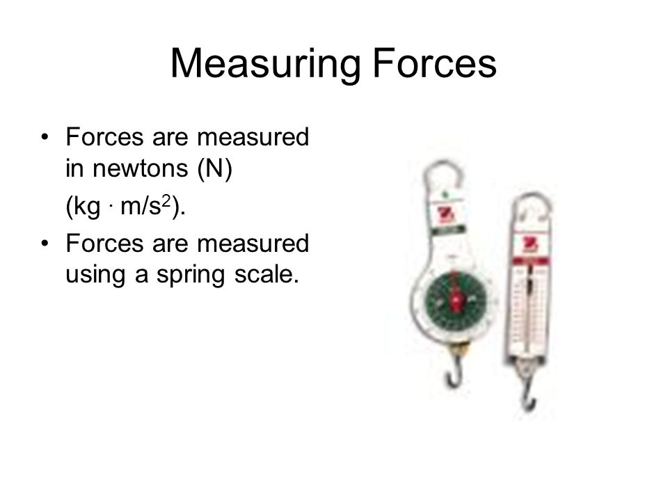 Measuring Forces Forces are measured in newtons (N) (kg . m/s2).