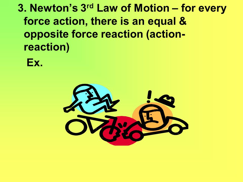 3. Newton’s 3rd Law of Motion – for every force action, there is an equal & opposite force reaction (action-reaction)