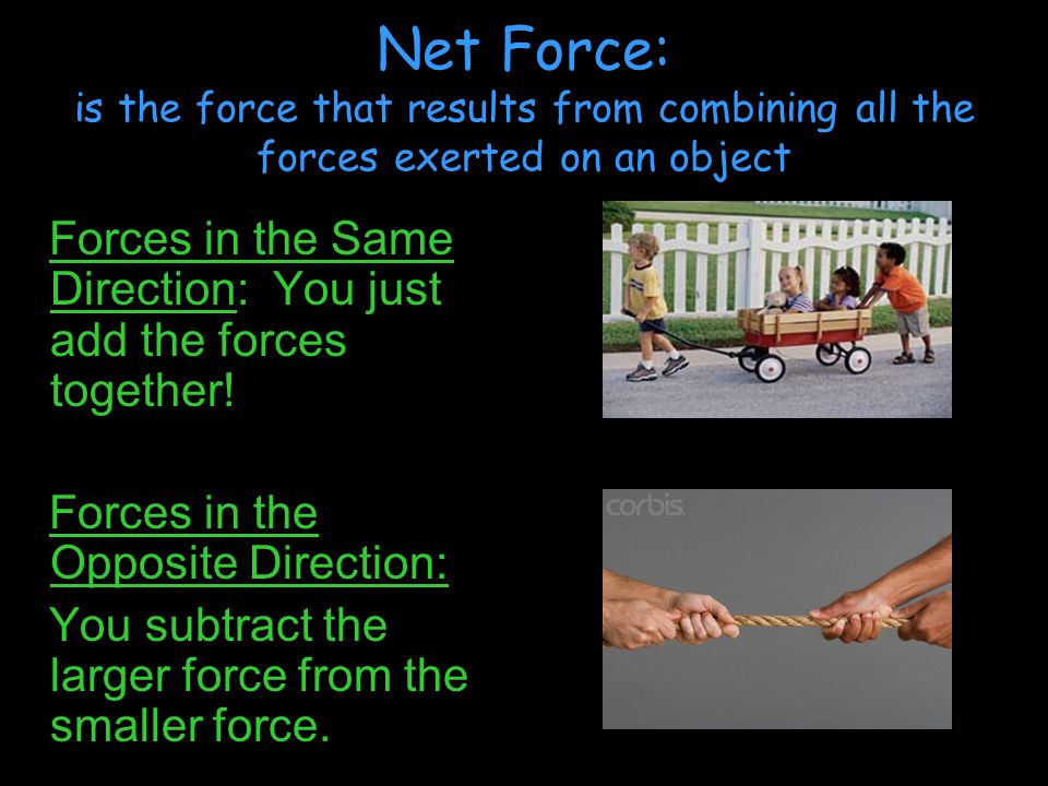 Net Force: is the force that results from combining all the forces exerted on an object