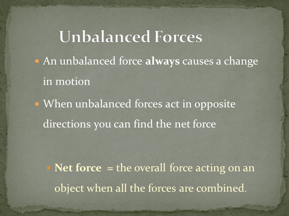 Unbalanced Forces An unbalanced force always causes a change in motion