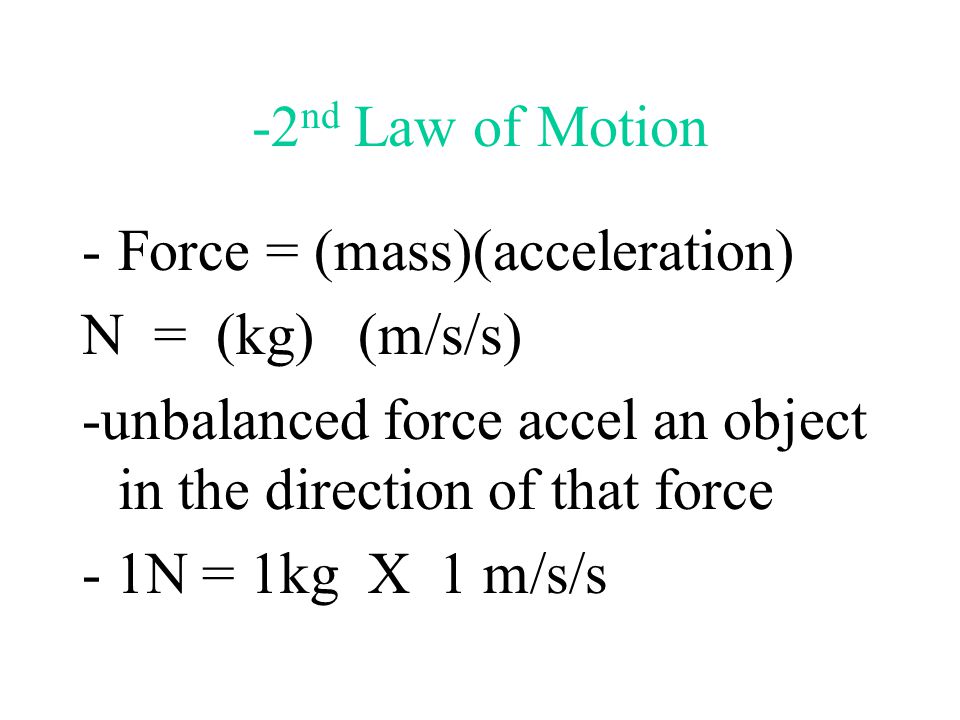 -2nd Law of Motion Force = (mass)(acceleration) N = (kg) (m/s/s) -unbalanced force accel an object in the direction of that force.