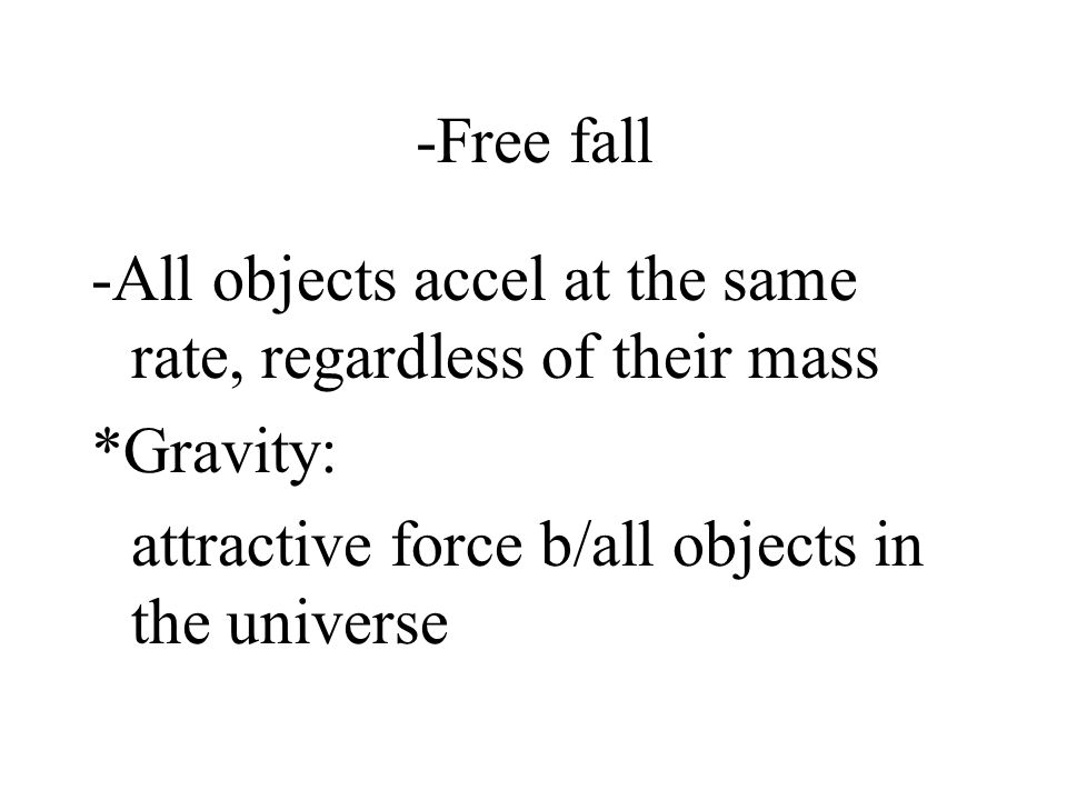 -Free fall -All objects accel at the same rate, regardless of their mass.