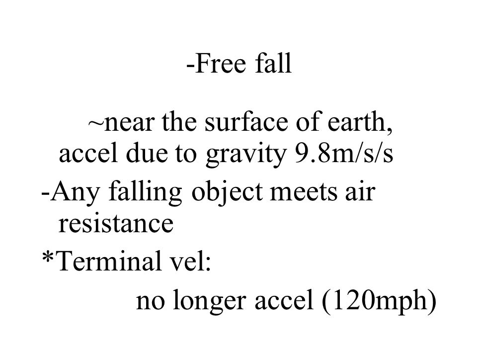 -Free fall ~near the surface of earth, accel due to gravity 9.8m/s/s. -Any falling object meets air resistance.