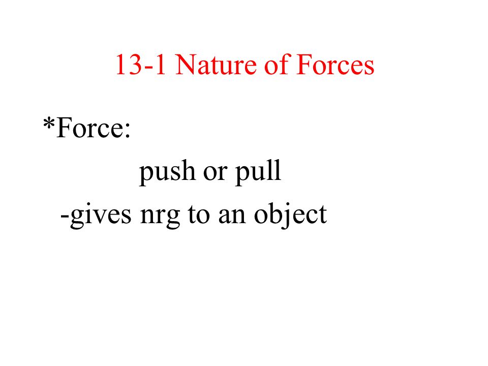 13-1 Nature of Forces *Force: push or pull -gives nrg to an object