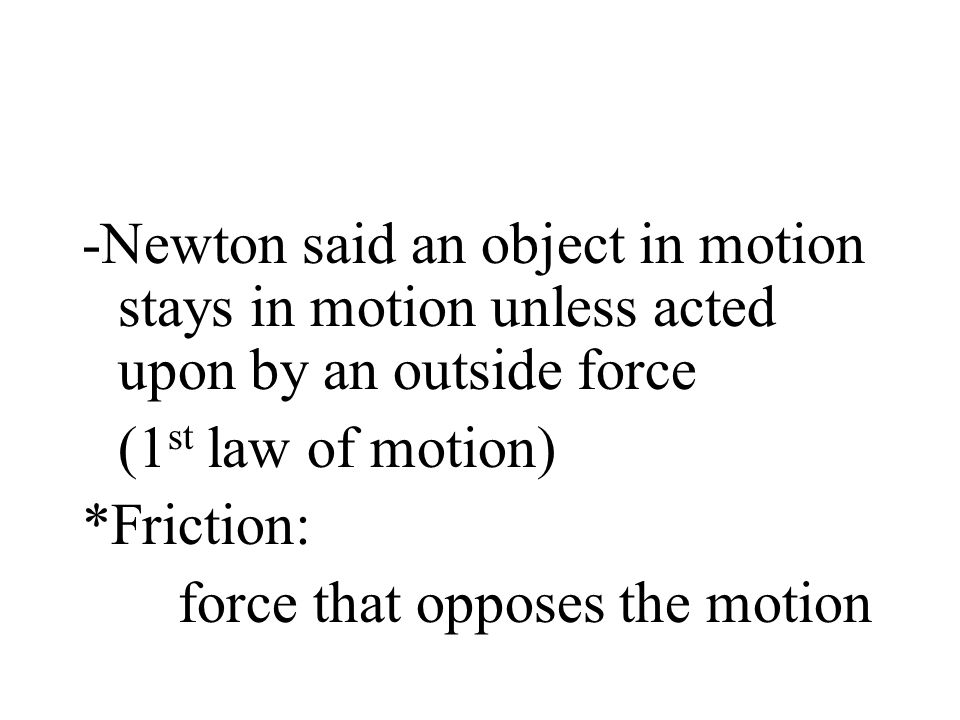 -Newton said an object in motion stays in motion unless acted upon by an outside force