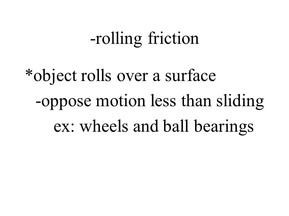 -rolling friction *object rolls over a surface. -oppose motion less than sliding.