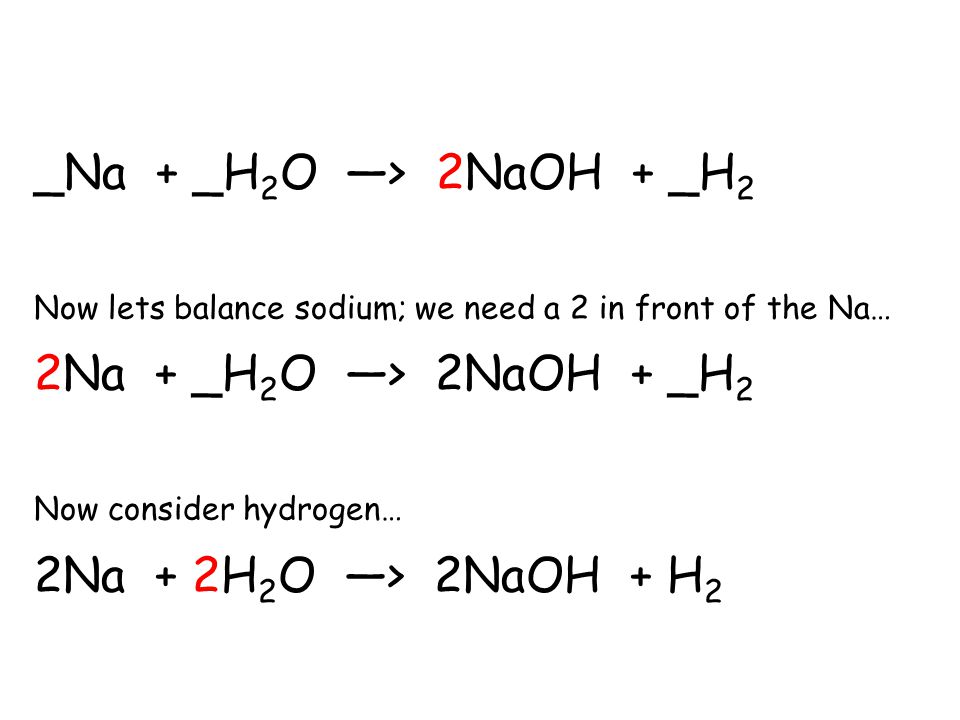 Na + H2O - 2NaOH + H2 Now lets balance sodium; we need a 2 in...