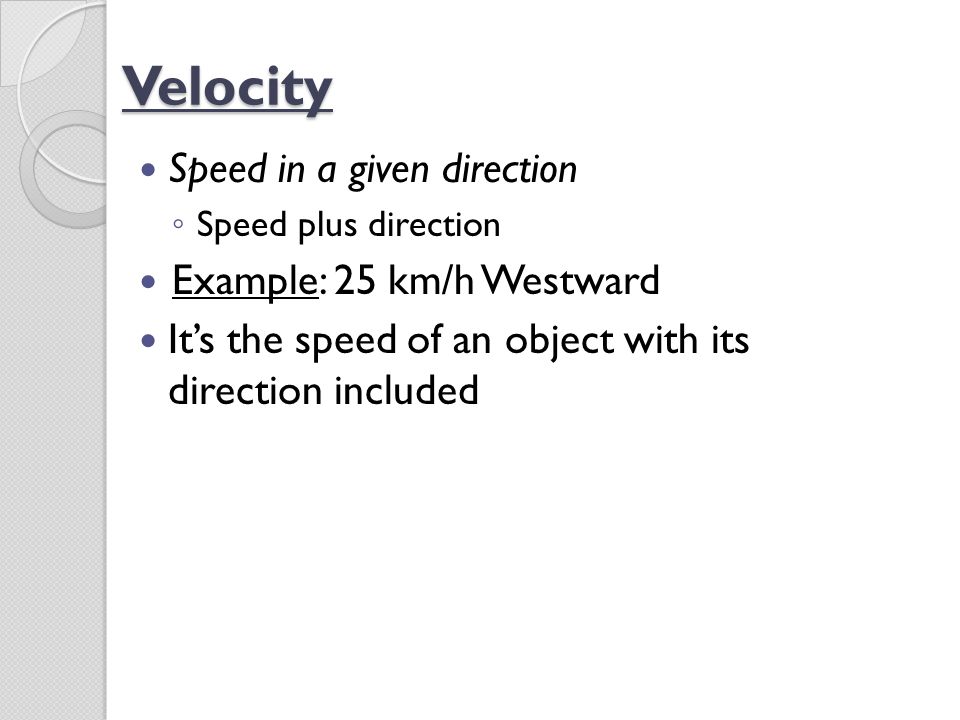 Velocity Speed in a given direction Example: 25 km/h Westward