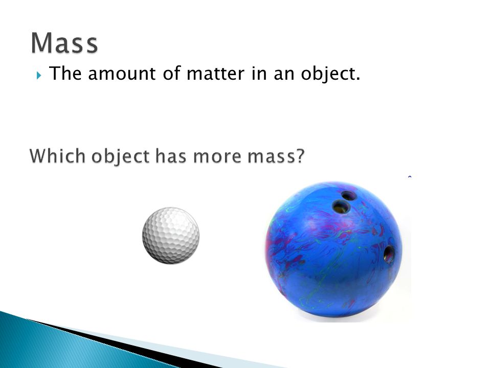 Mass The amount of matter in an object. Which object has more mass