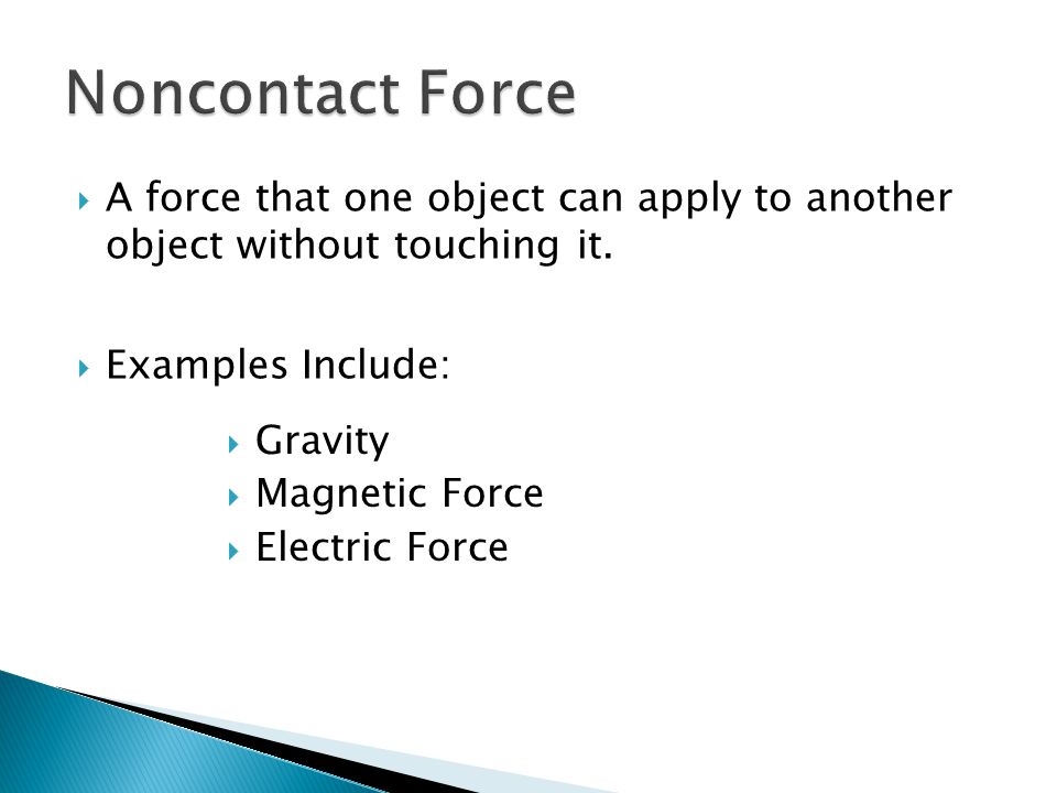 Noncontact Force A force that one object can apply to another object without touching it. Examples Include: