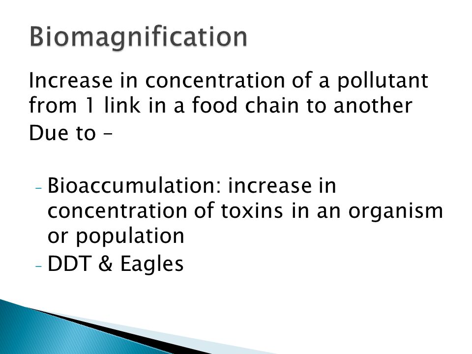 Biomagnification Increase in concentration of a pollutant from 1 link in a food chain to another. Due to –