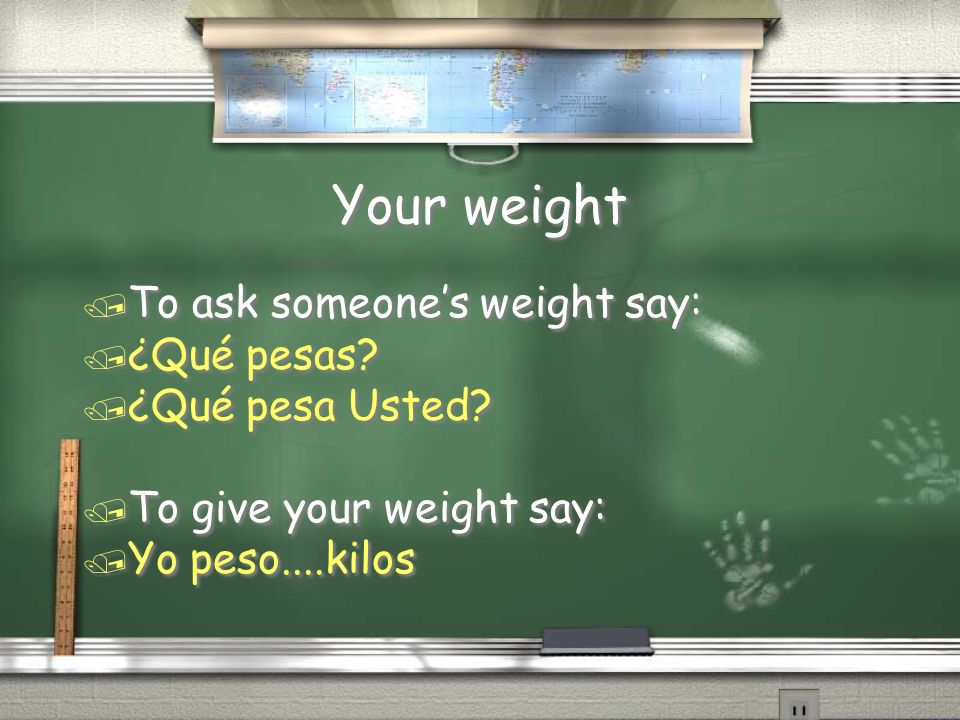 Your weight To ask someone’s weight say: ¿Qué pesas ¿Qué pesa Usted