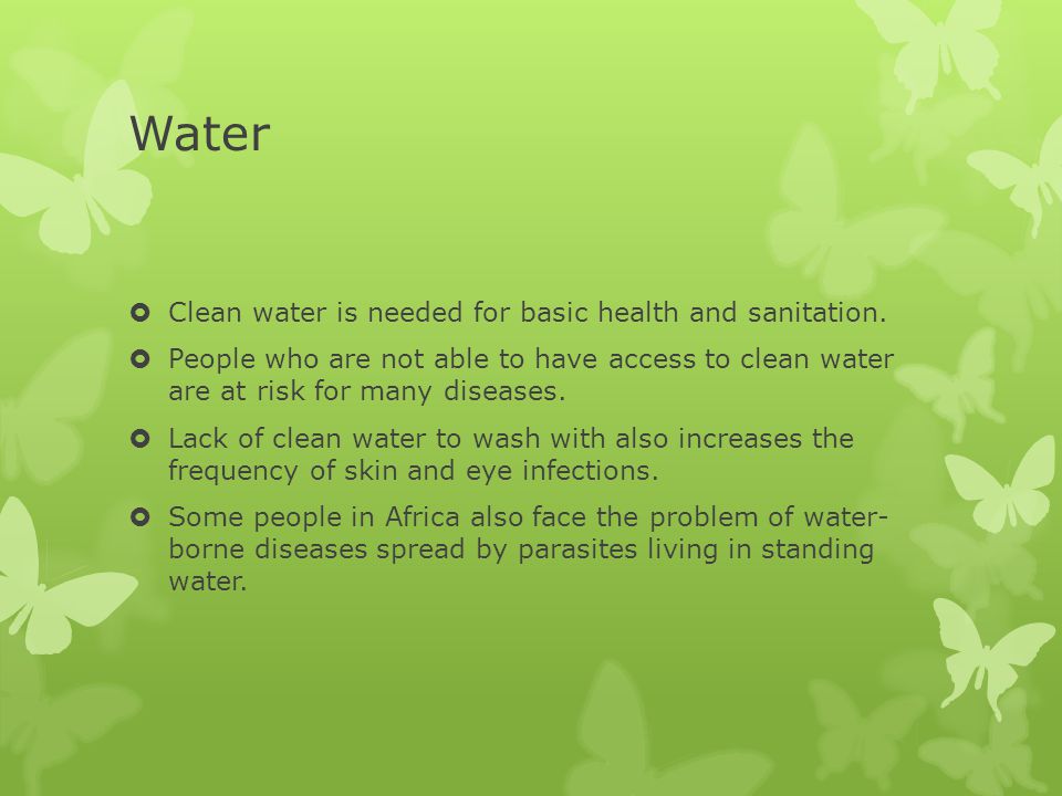 Water Clean water is needed for basic health and sanitation.